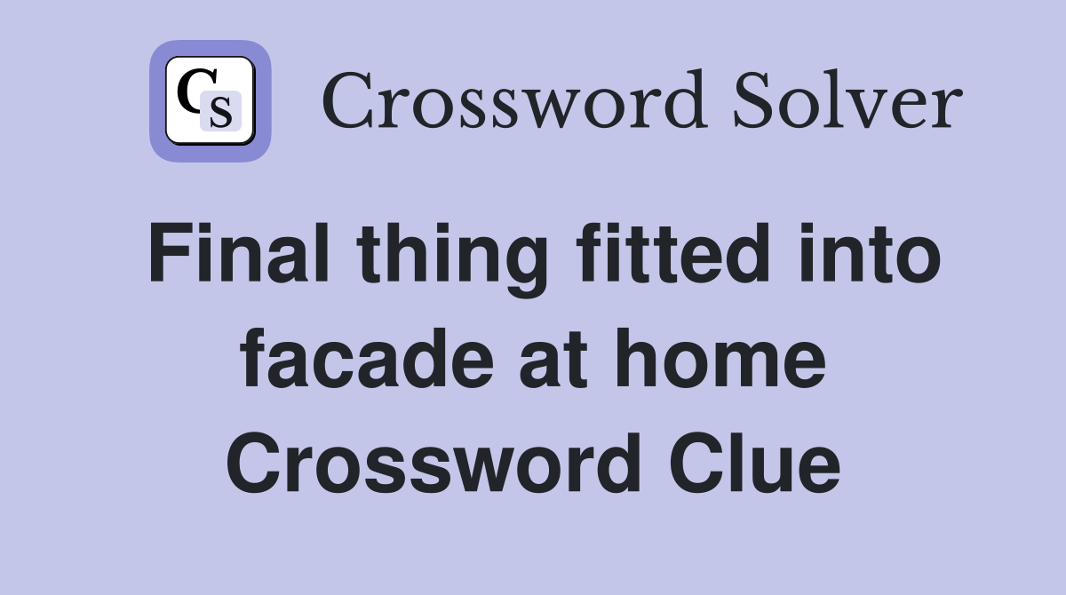 Final thing fitted into facade at home Crossword Clue
