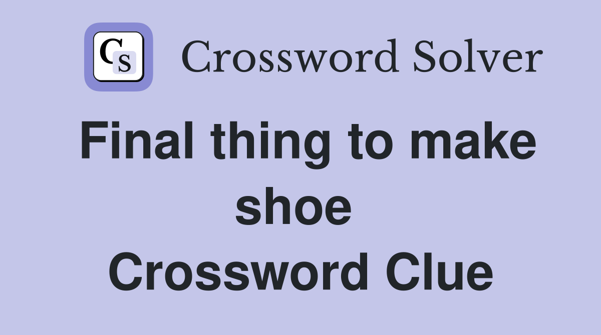 Final thing to make shoe  Crossword Clue