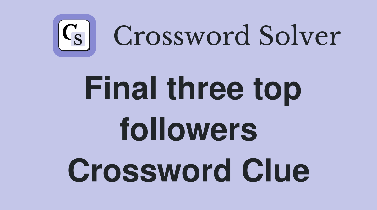 Final three top followers Crossword Clue