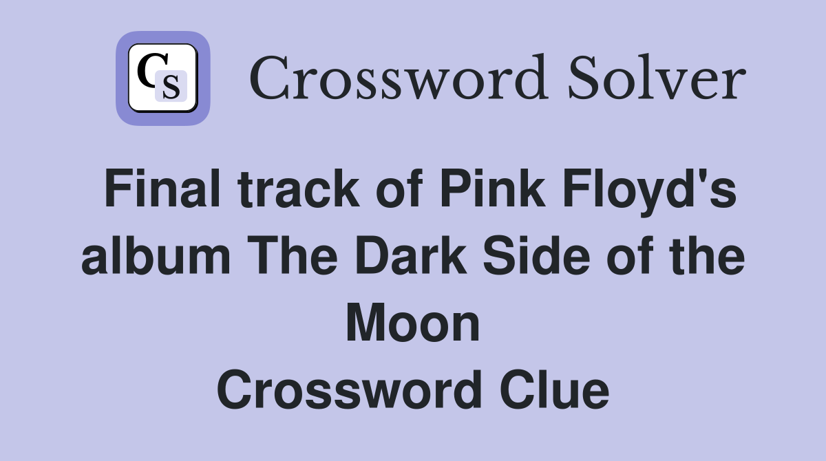 Final track of Pink Floyd's album The Dark Side of the Moon Crossword Clue