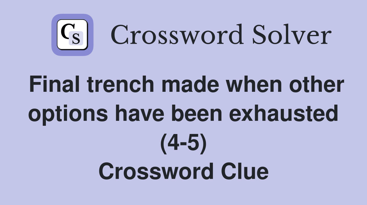 Final trench made when other options have been exhausted (4-5) Crossword Clue