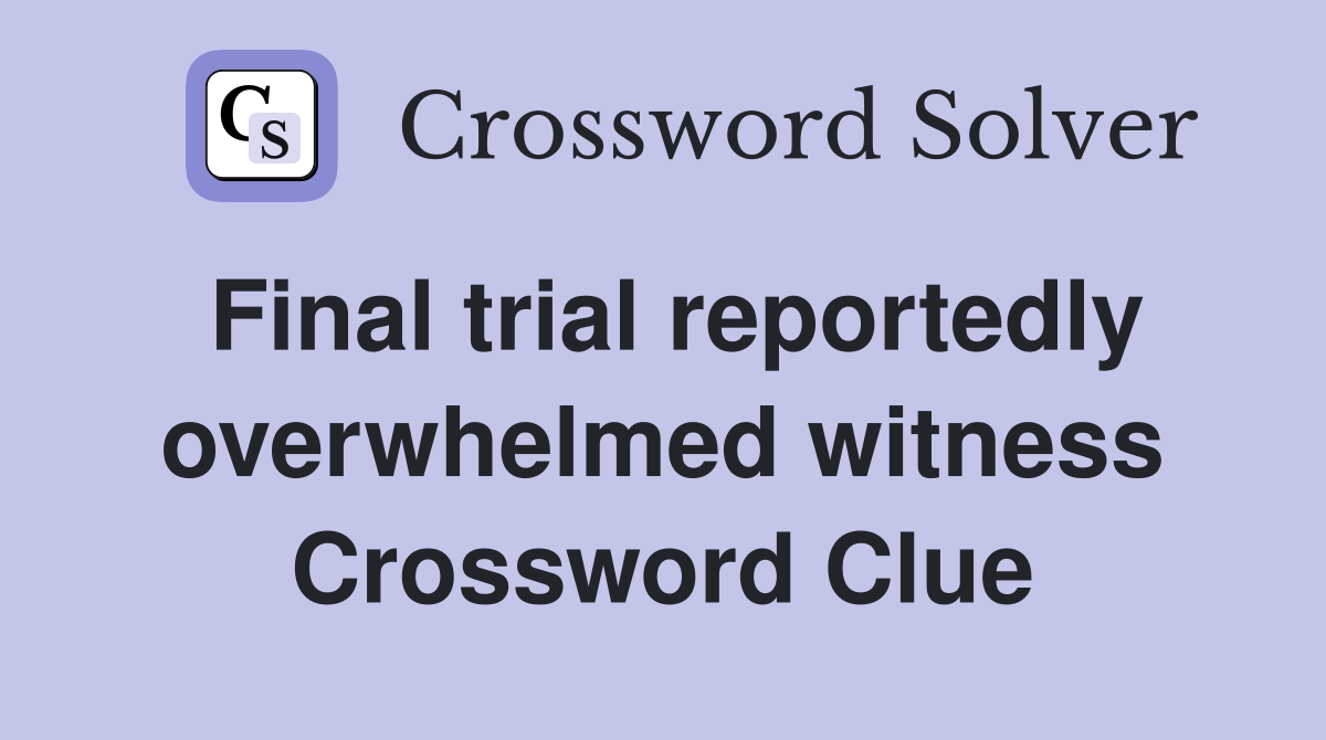 Final trial reportedly overwhelmed witness Crossword Clue