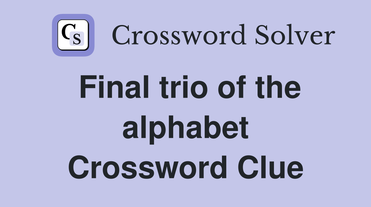 Final trio of the alphabet Crossword Clue