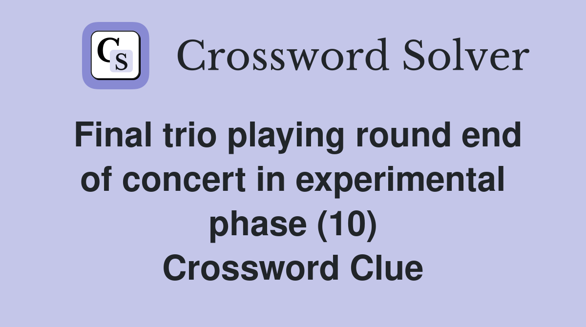 Final trio playing round end of concert in experimental phase (10) Crossword Clue