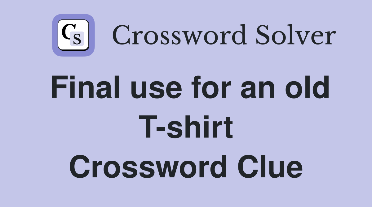 Final use for an old T-shirt Crossword Clue