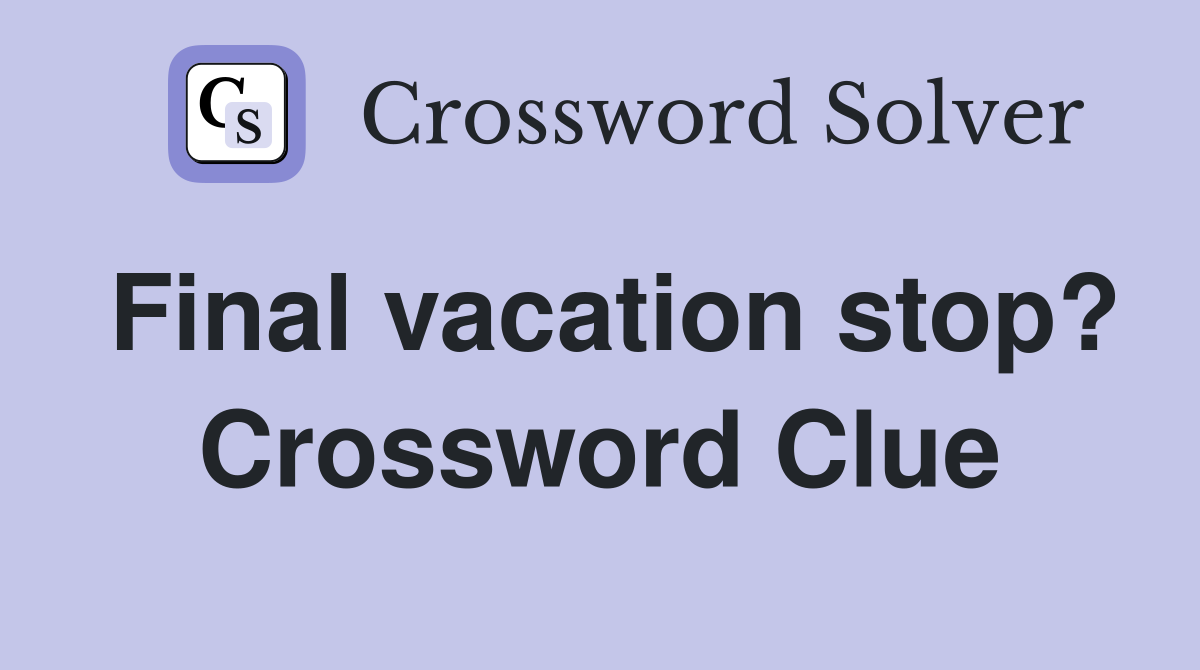 Final vacation stop? Crossword Clue