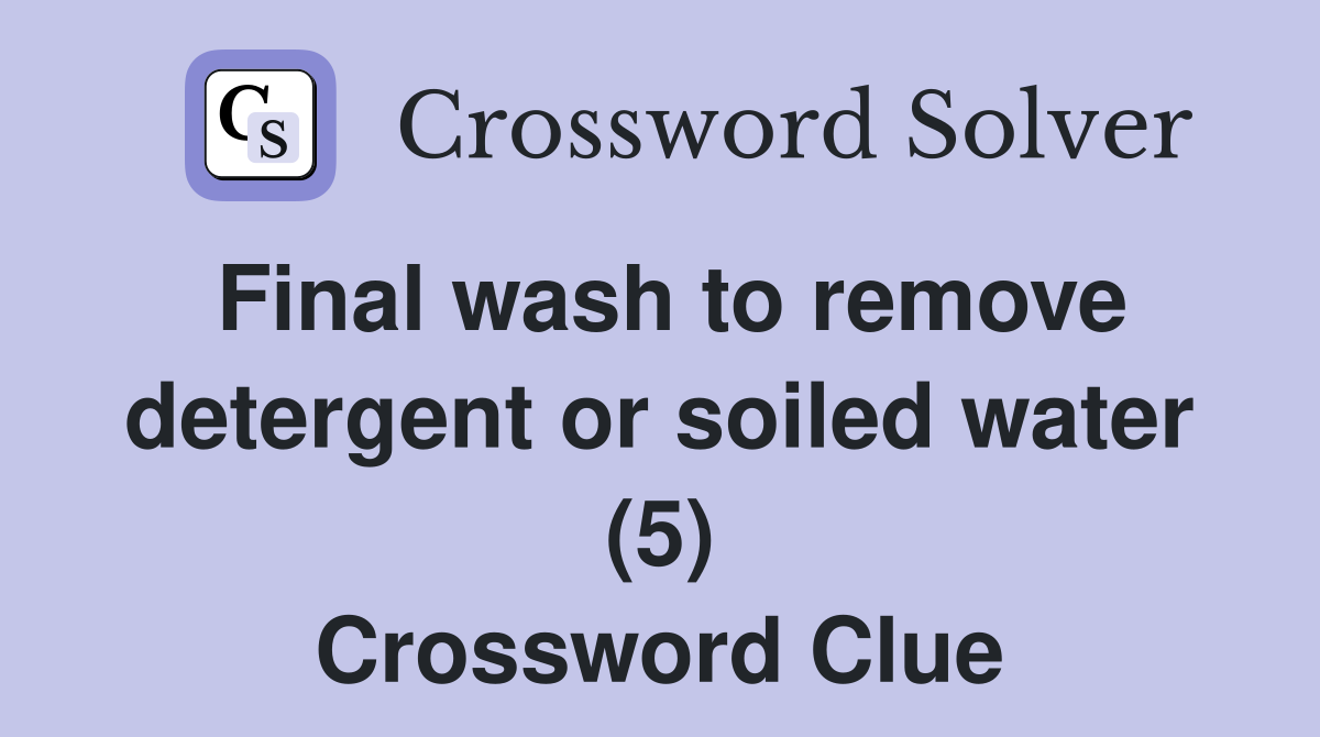 Final wash to remove detergent or soiled water (5) Crossword Clue