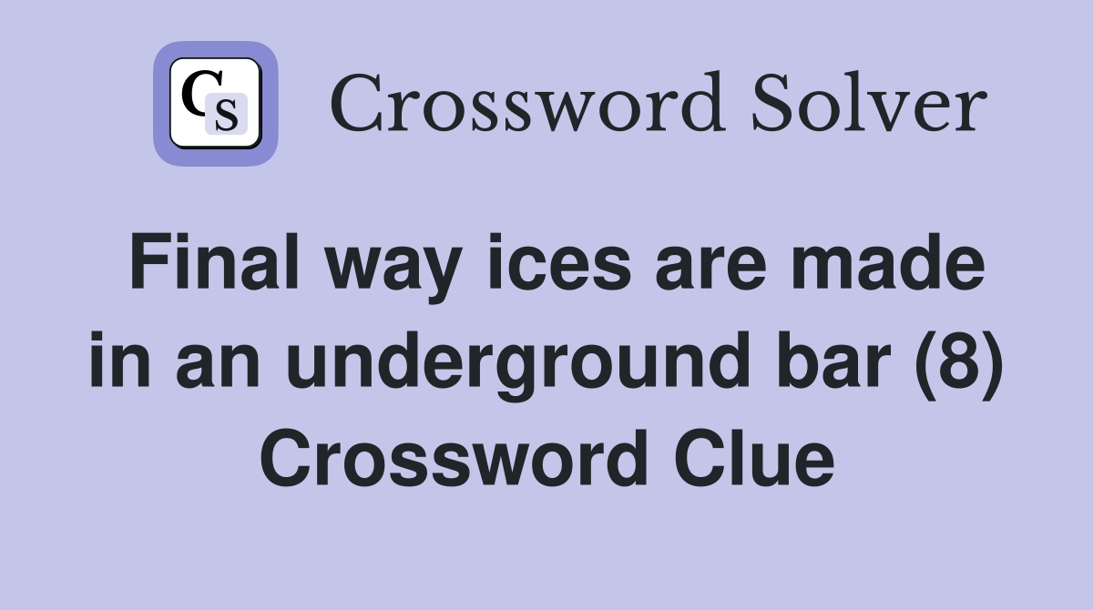 Final way ices are made in an underground bar (8) Crossword Clue