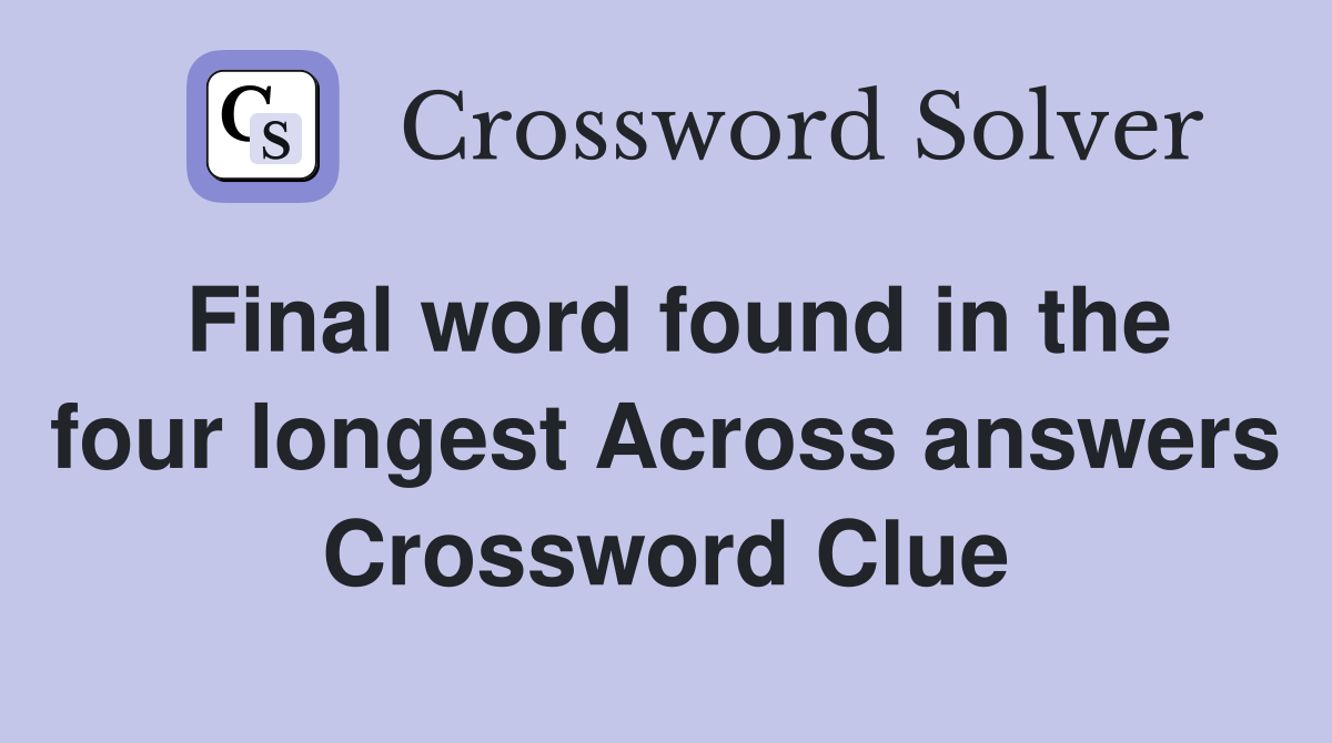 Final word found in the four longest Across answers Crossword Clue