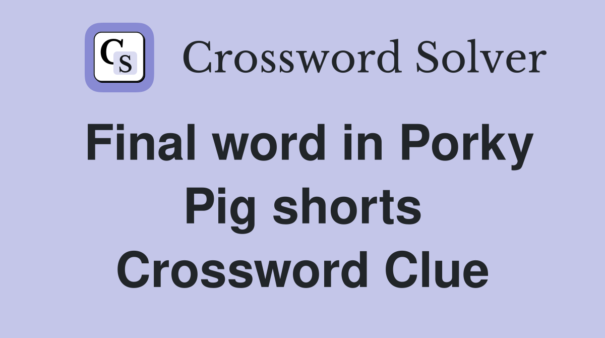 Final word in Porky Pig shorts Crossword Clue