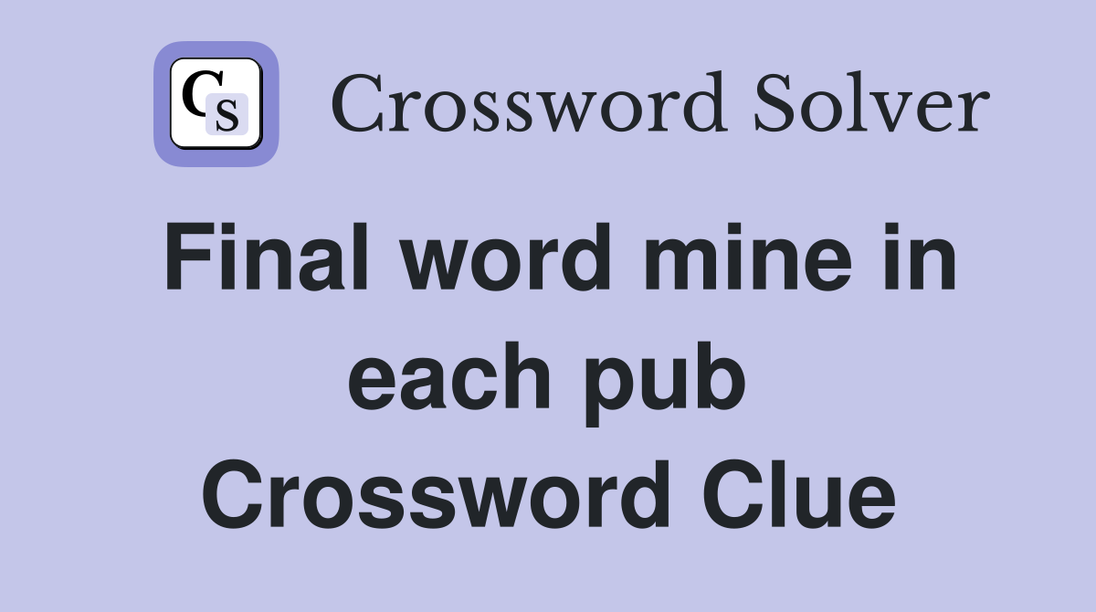 Final word mine in each pub Crossword Clue