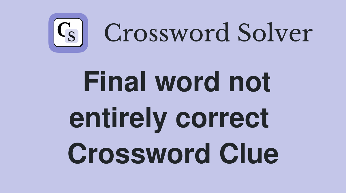 Final word not entirely correct  Crossword Clue