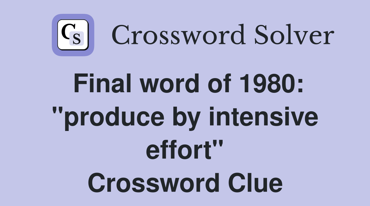 Final word of 1980: "produce by intensive effort" Crossword Clue