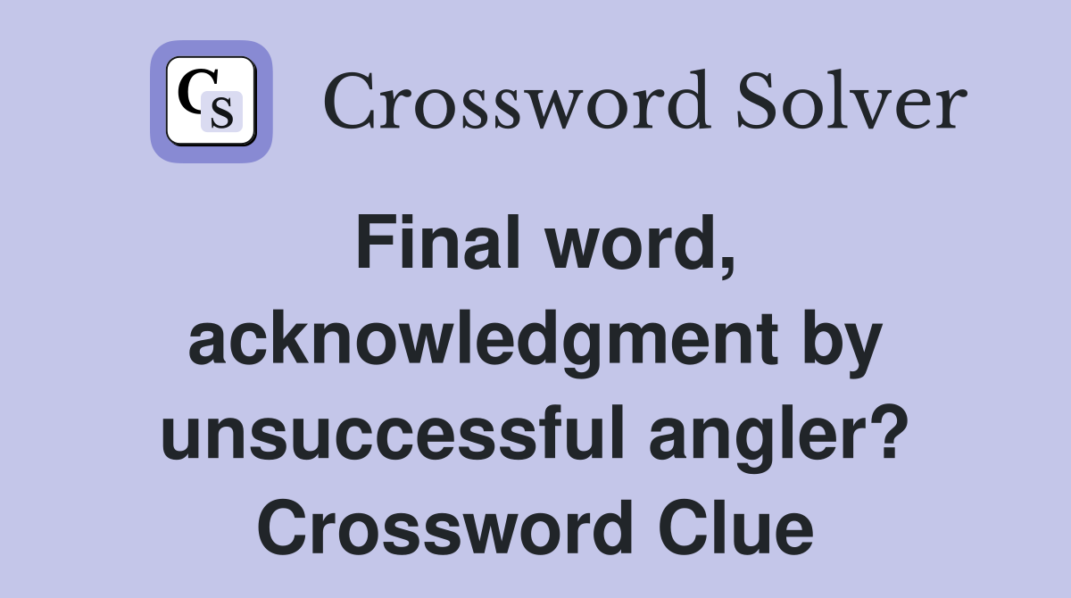 Final word, acknowledgment by unsuccessful angler? Crossword Clue