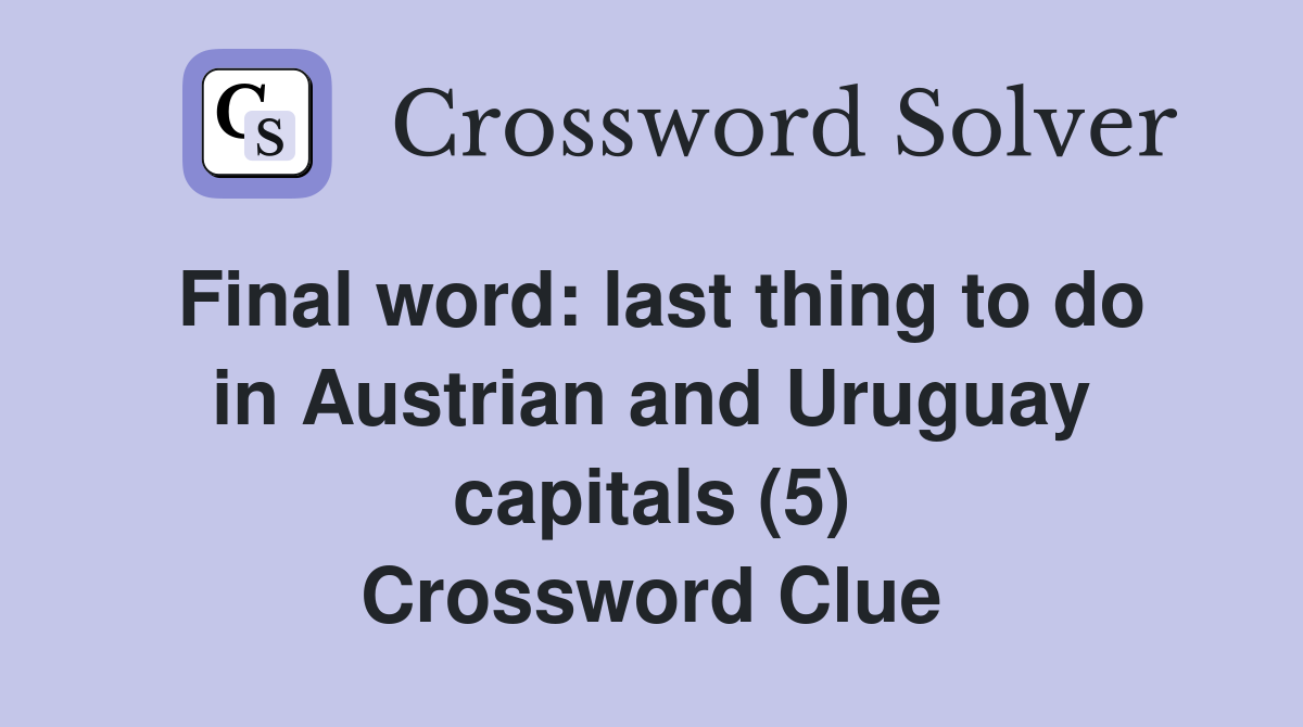 Final word: last thing to do in Austrian and Uruguay capitals (5) Crossword Clue