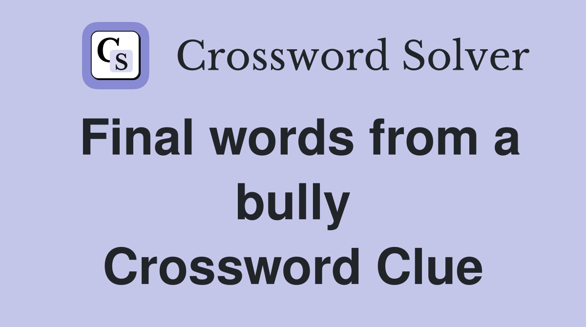 Final words from a bully Crossword Clue