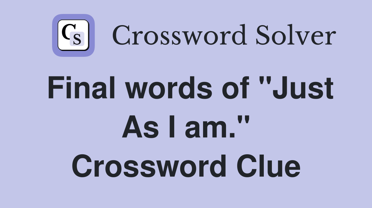 Final words of "Just As I am." Crossword Clue