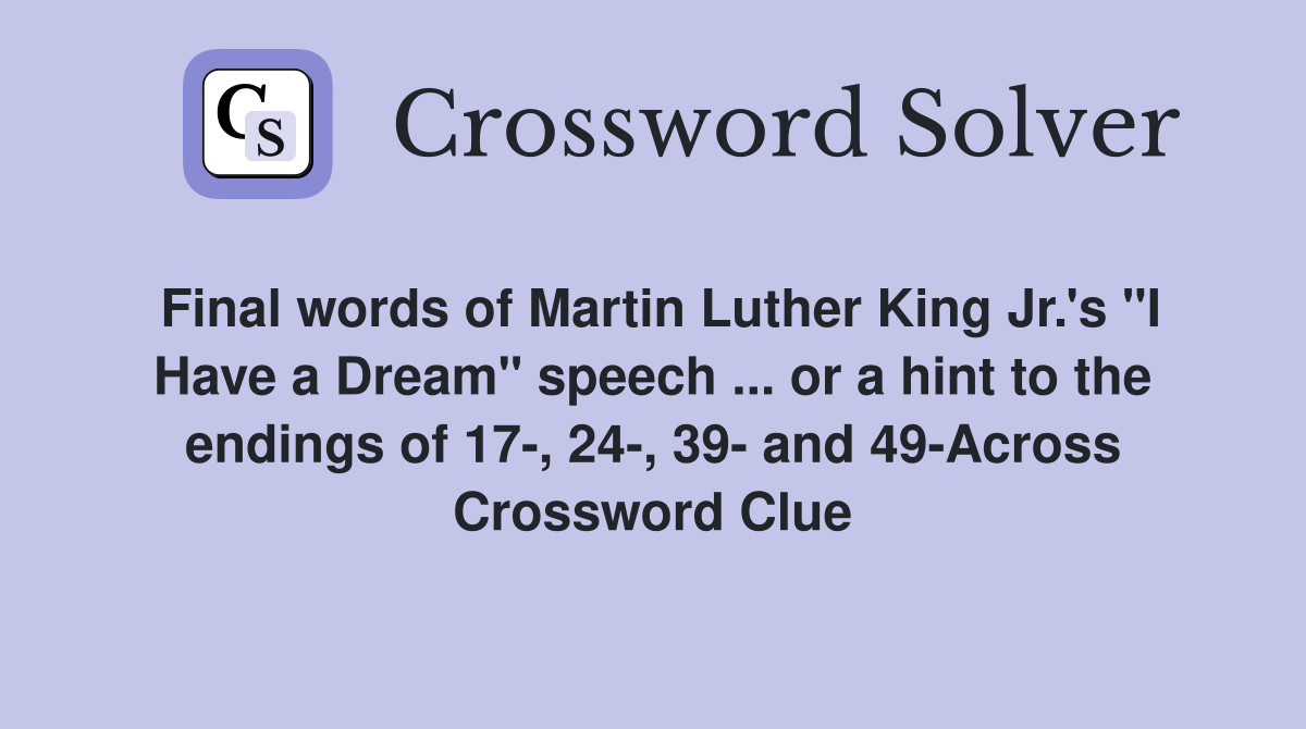 Final words of Martin Luther King Jr.'s "I Have a Dream" speech ... or a hint to the endings of 17-, 24-, 39- and 49-Across Crossword Clue