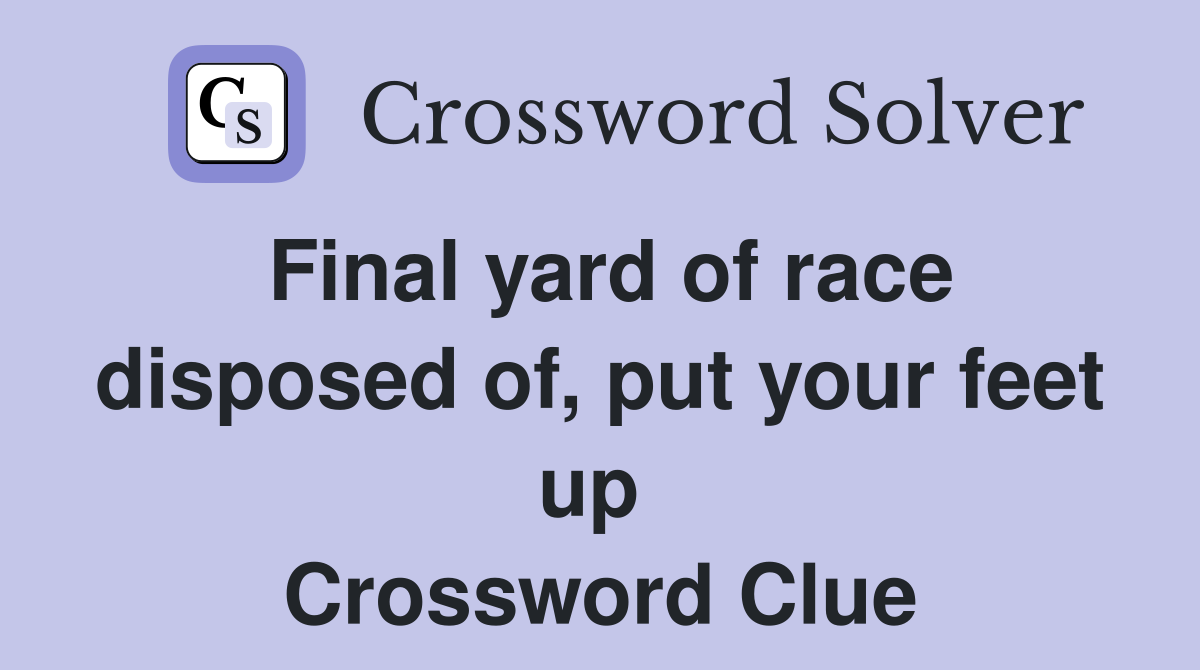 Final yard of race disposed of, put your feet up  Crossword Clue