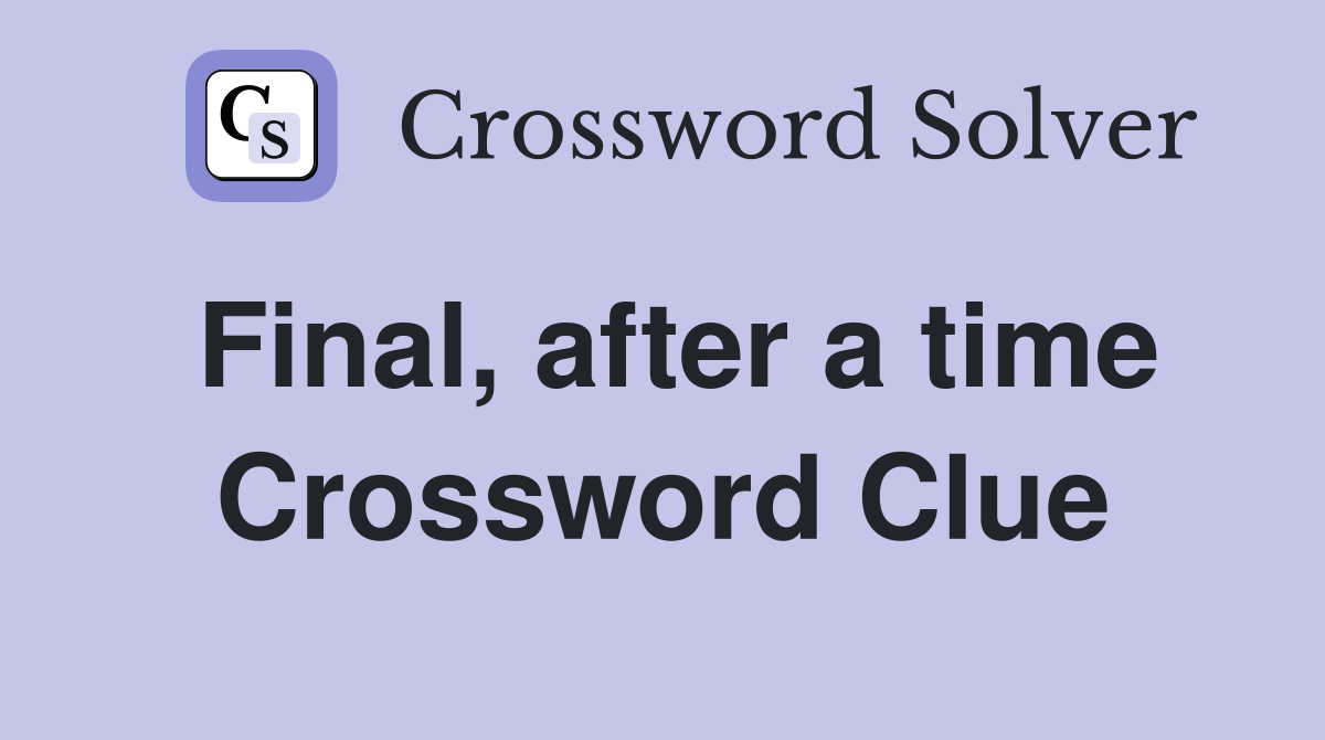 Final, after a time Crossword Clue