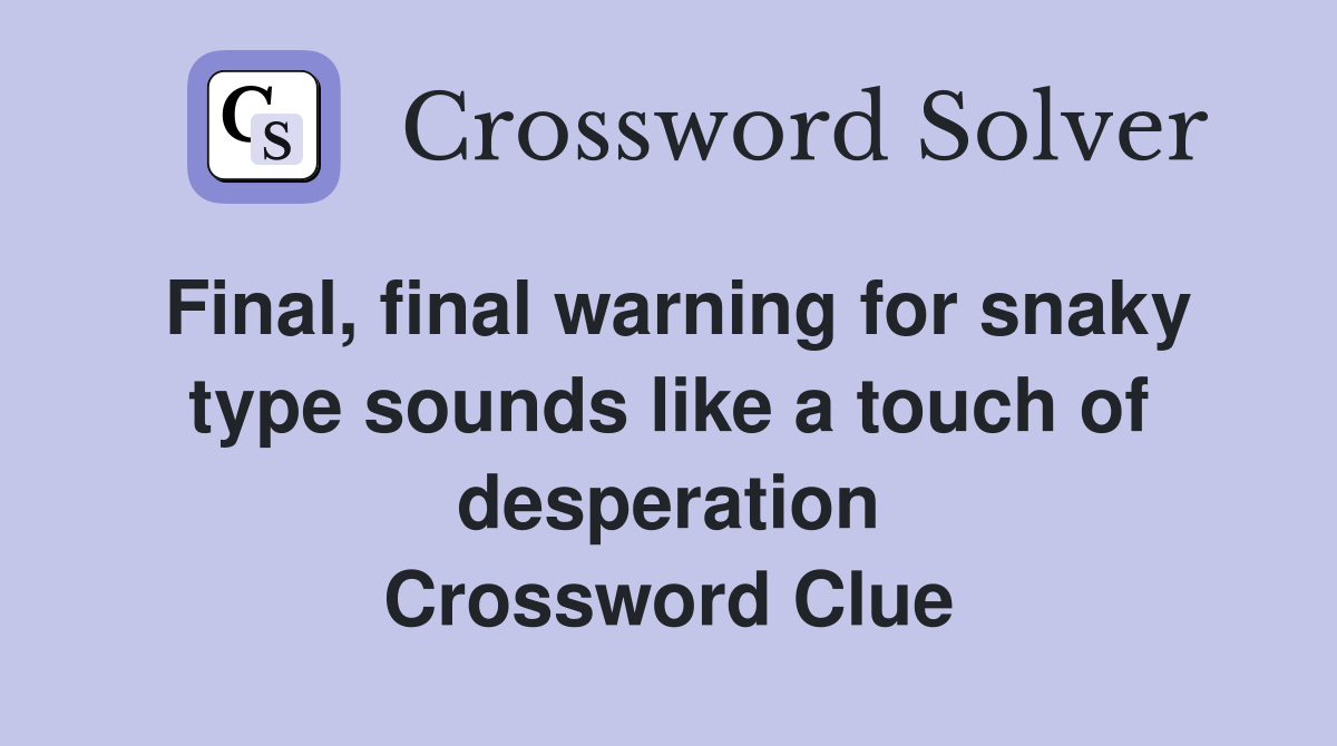 Final, final warning for snaky type sounds like a touch of desperation Crossword Clue