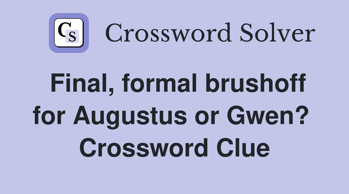 Final, formal brushoff for Augustus or Gwen?  Crossword Clue