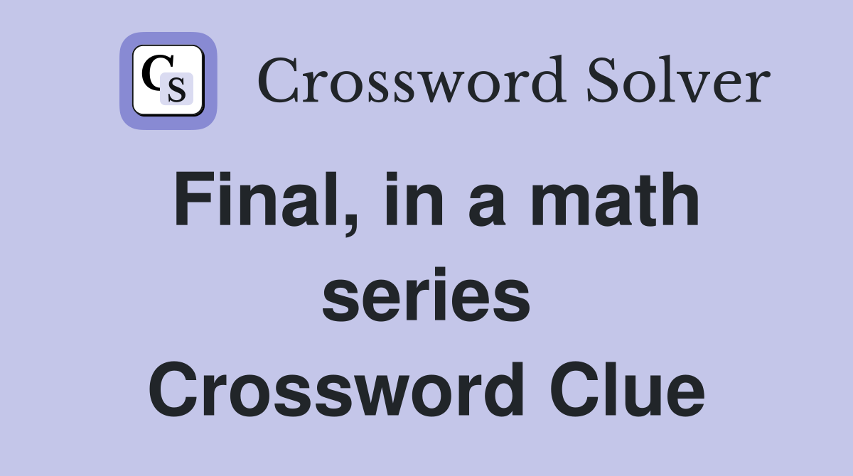 Final, in a math series Crossword Clue