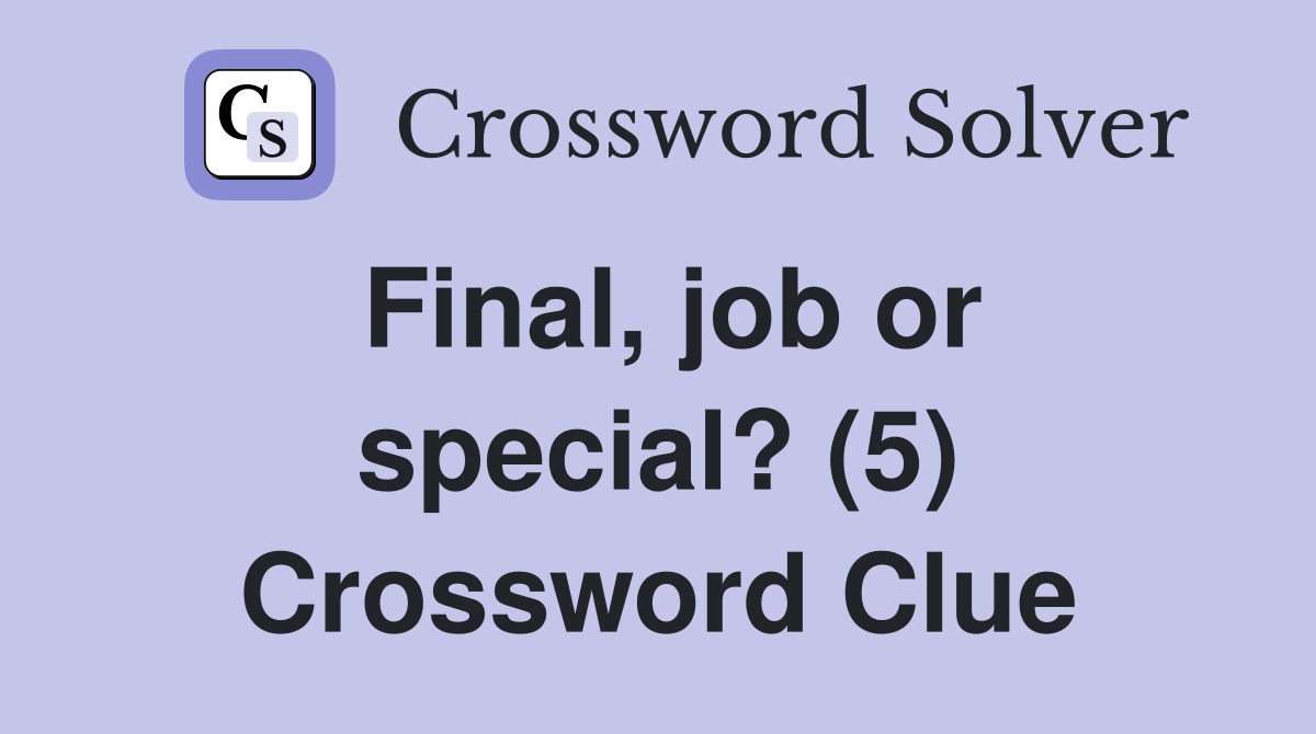 Final, job or special? (5) Crossword Clue