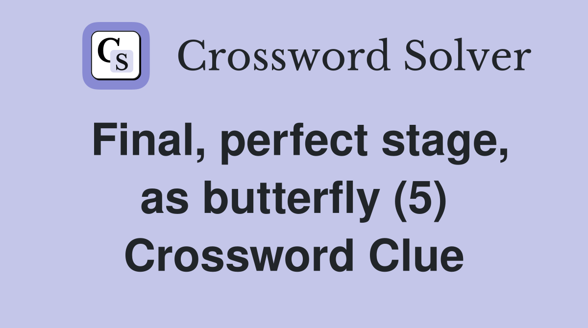 Final, perfect stage, as butterfly (5) Crossword Clue