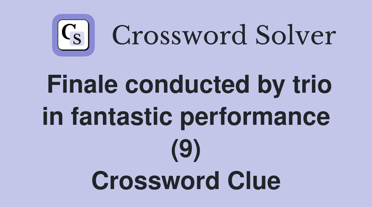 Finale conducted by trio in fantastic performance (9) Crossword Clue