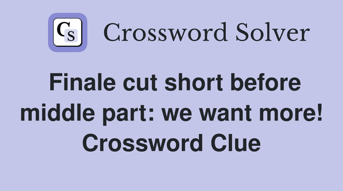 Finale cut short before middle part: we want more! Crossword Clue