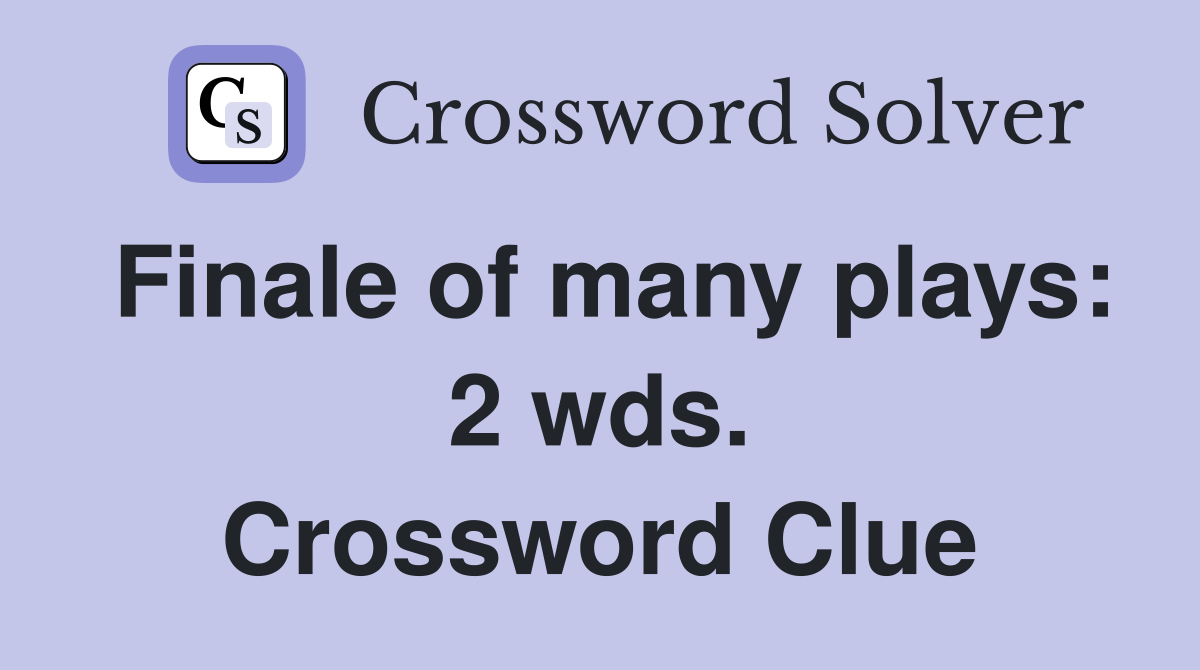 Finale of many plays: 2 wds. Crossword Clue