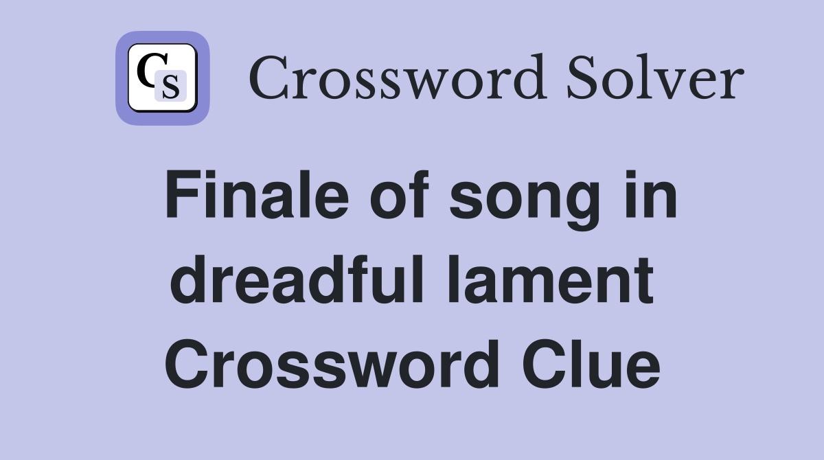 Finale of song in dreadful lament Crossword Clue