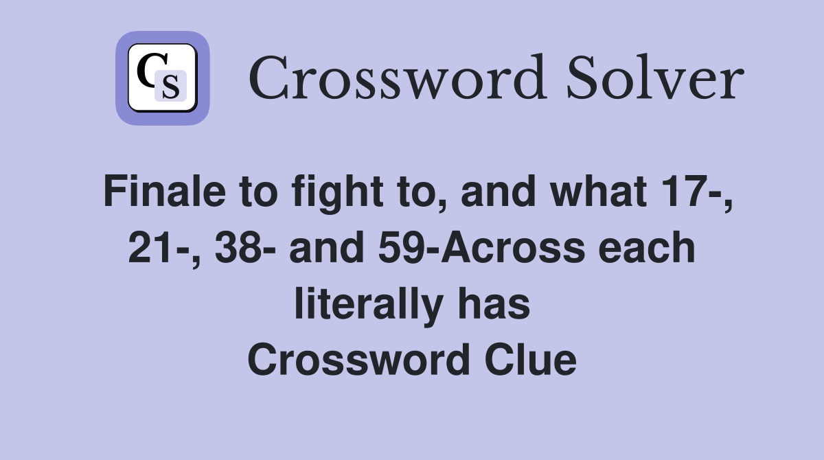 Finale to fight to, and what 17-, 21-, 38- and 59-Across each literally has Crossword Clue