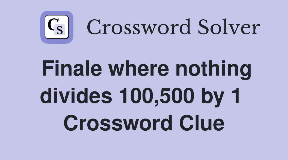 Finale where nothing divides 100,500 by 1  Crossword Clue