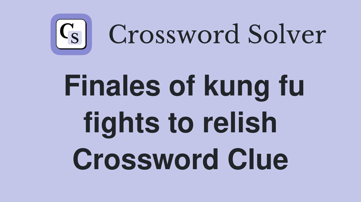 Finales of kung fu fights to relish Crossword Clue