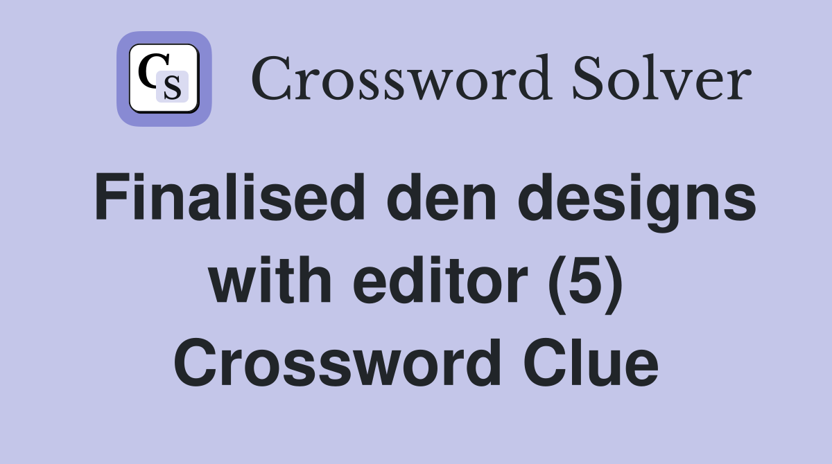 Finalised den designs with editor (5) Crossword Clue