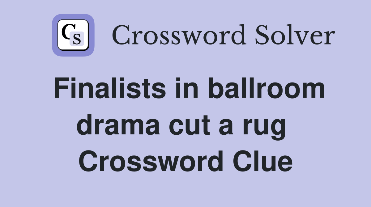 Finalists in ballroom drama cut a rug  Crossword Clue