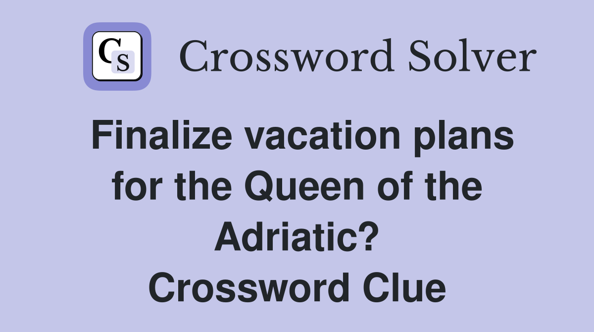 Finalize vacation plans for the Queen of the Adriatic? Crossword Clue