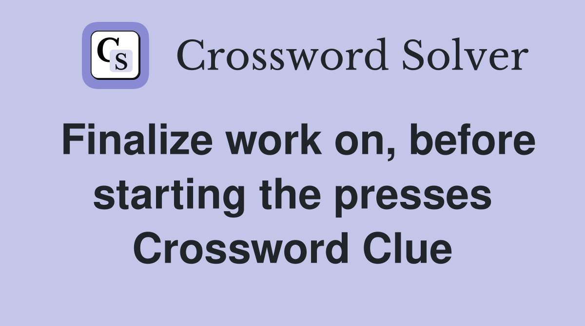 Finalize work on, before starting the presses Crossword Clue