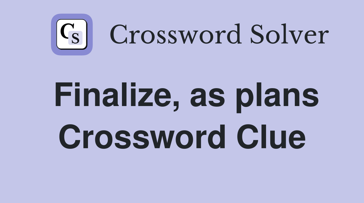 Finalize, as plans Crossword Clue