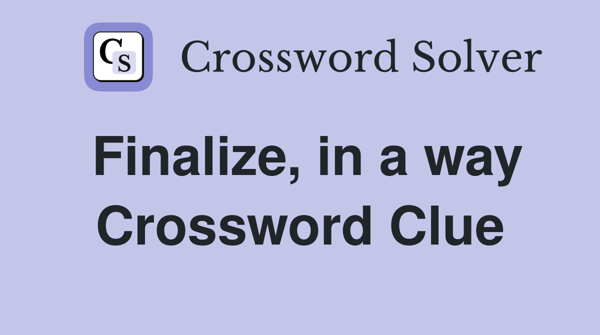 Finalize, in a way Crossword Clue