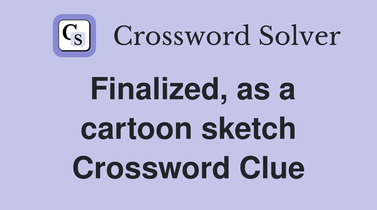 Finalized, as a cartoon sketch Crossword Clue