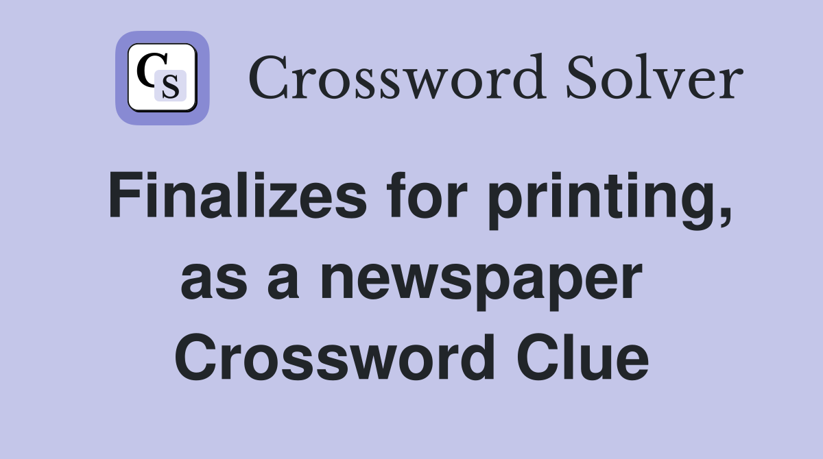 Finalizes for printing, as a newspaper Crossword Clue