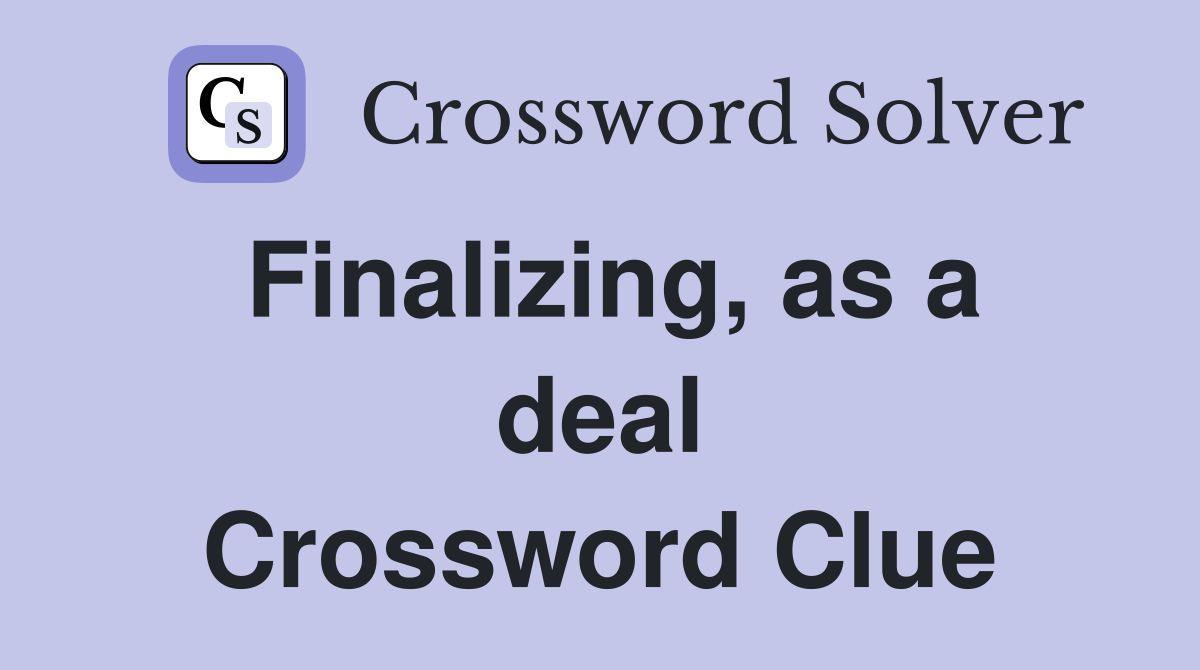Finalizing, as a deal Crossword Clue