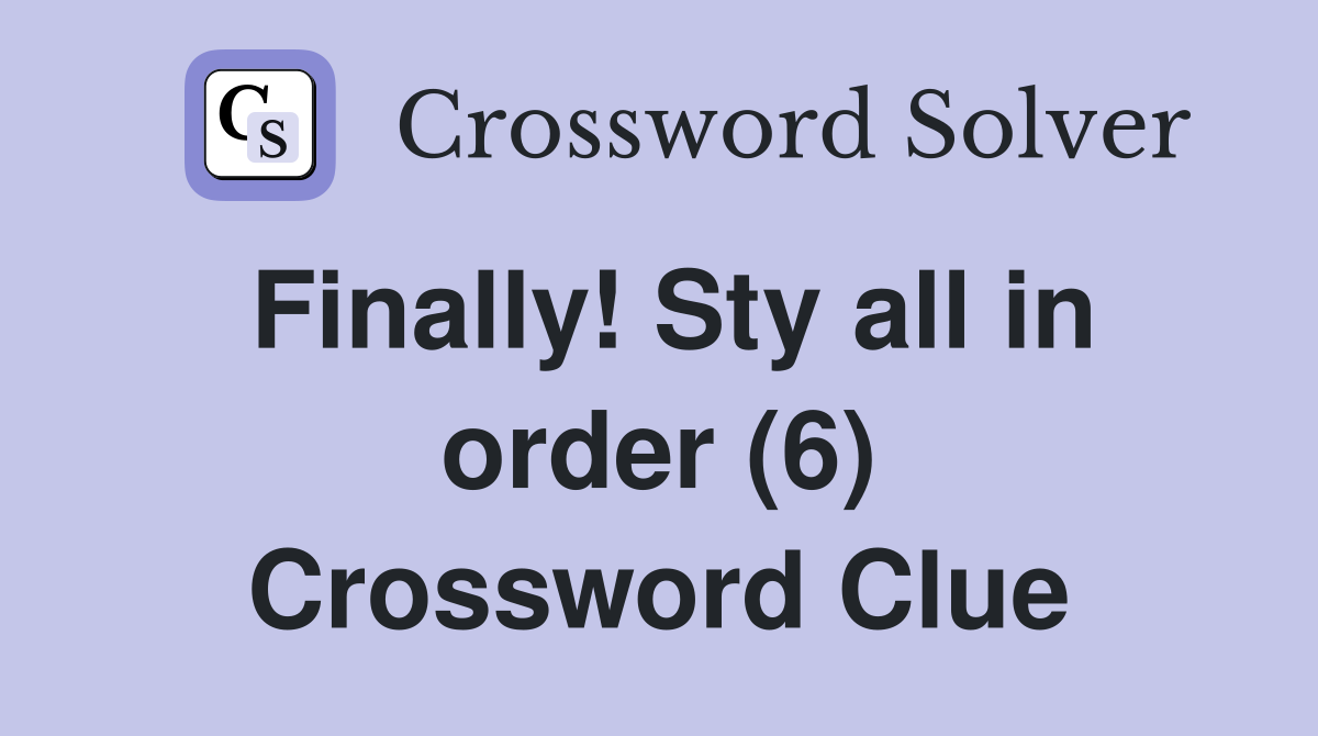 Finally! Sty all in order (6) Crossword Clue