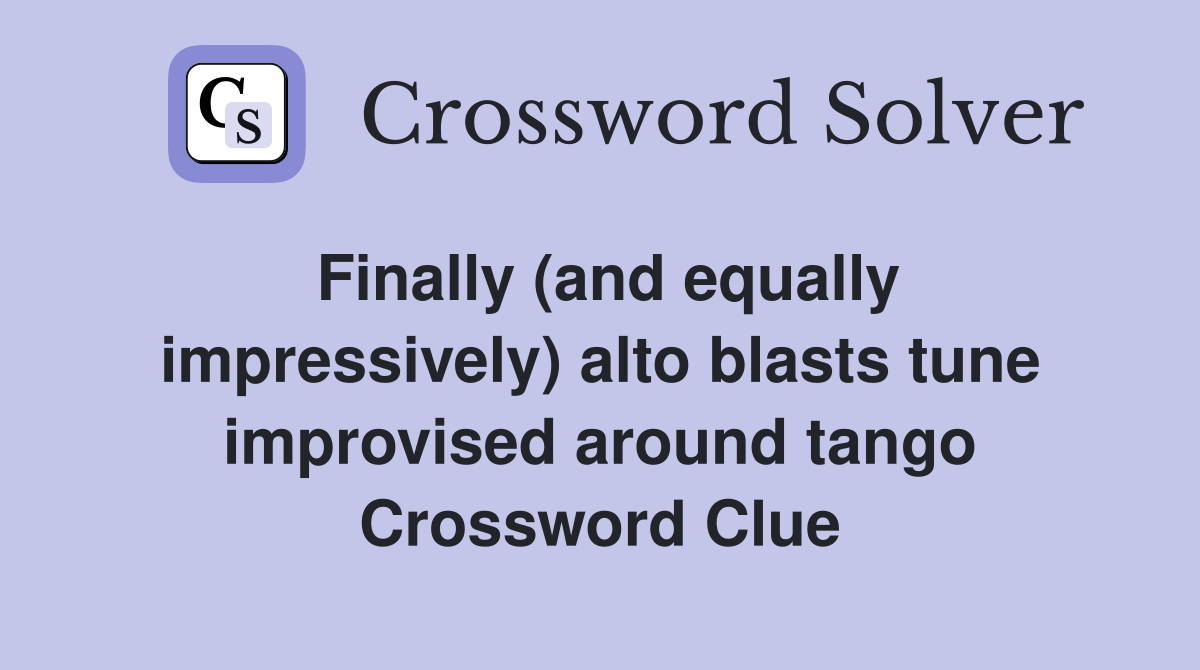 Finally (and equally impressively) alto blasts tune improvised around tango Crossword Clue