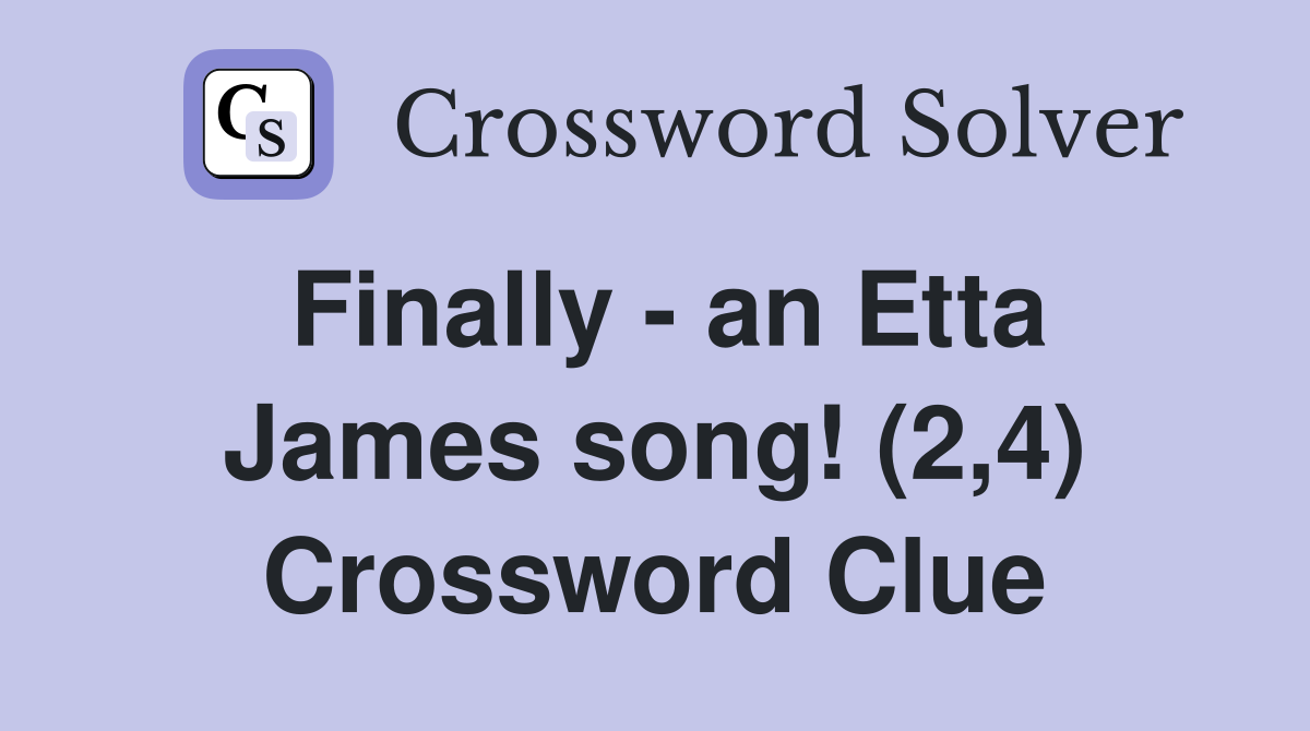 Finally - an Etta James song! (2,4) Crossword Clue