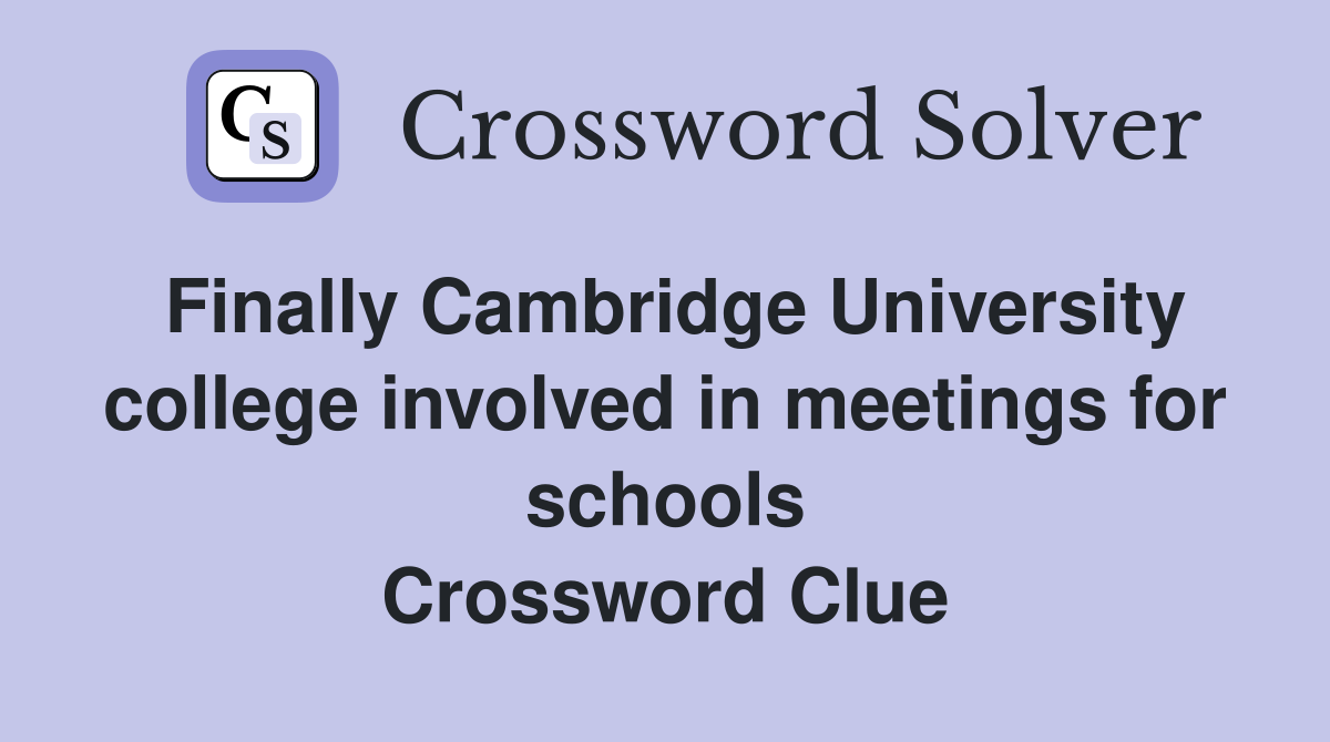 Finally Cambridge University college involved in meetings for schools Crossword Clue