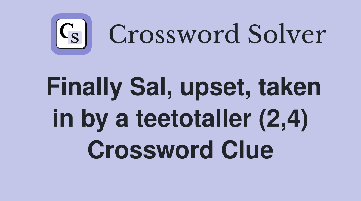 Finally Sal, upset, taken in by a teetotaller (2,4) Crossword Clue